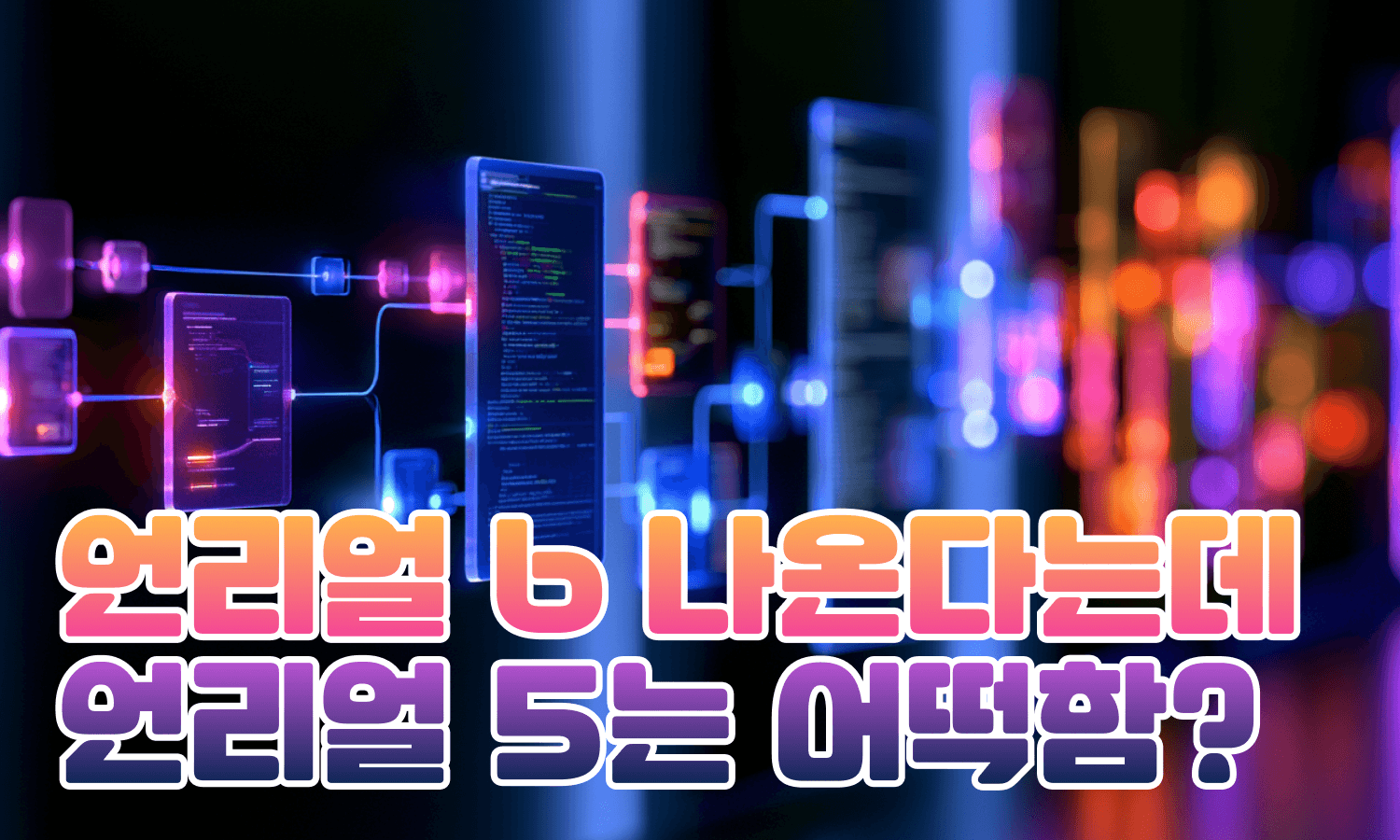 언리얼 엔진 6 나온다는데 지금 언리얼 배워도 되나?